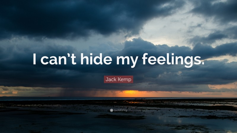 Jack Kemp Quote: “I can’t hide my feelings.”