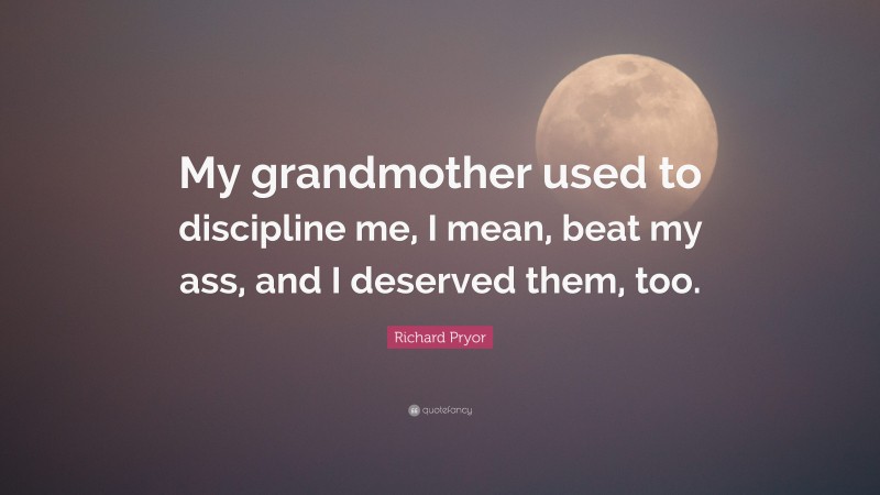Richard Pryor Quote: “My grandmother used to discipline me, I mean, beat my ass, and I deserved them, too.”