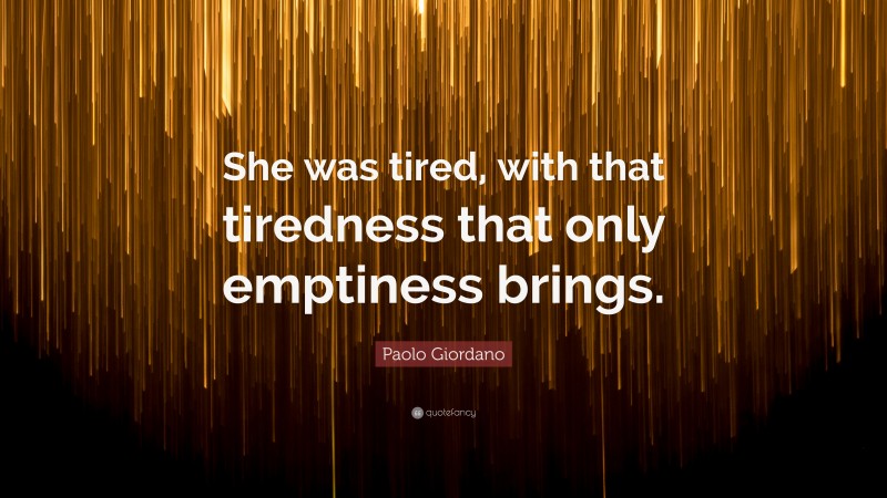 Paolo Giordano Quote: “She was tired, with that tiredness that only emptiness brings.”
