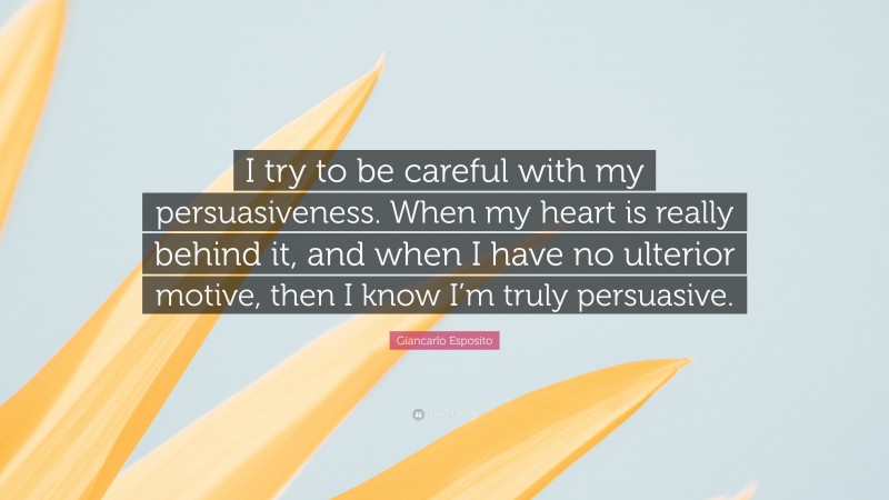Giancarlo Esposito Quote: “I try to be careful with my persuasiveness. When my heart is really behind it, and when I have no ulterior motive, then I know I’m truly persuasive.”