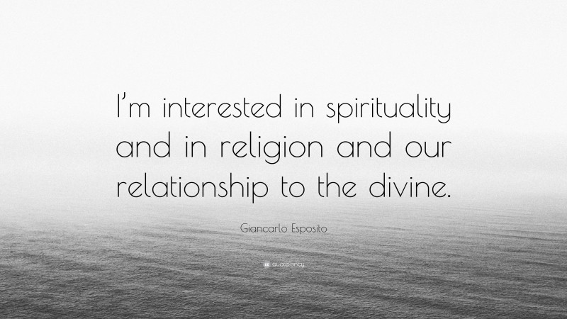 Giancarlo Esposito Quote: “I’m interested in spirituality and in religion and our relationship to the divine.”
