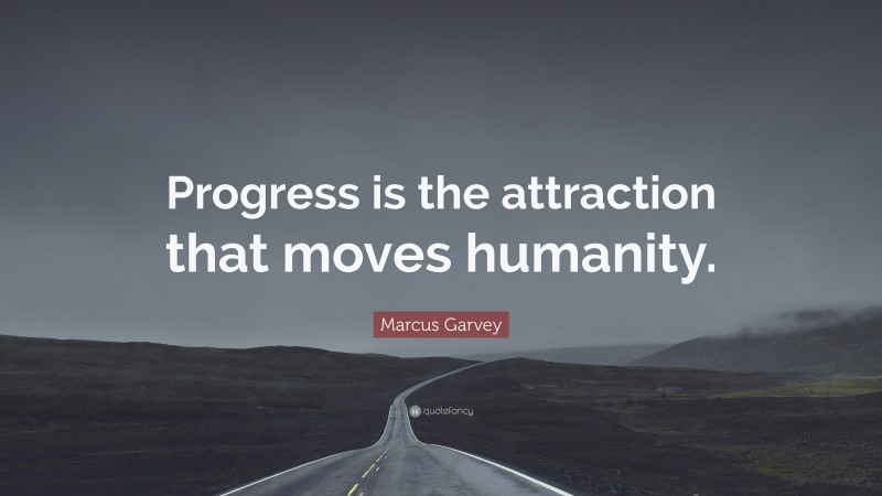 Marcus Garvey Quote: “Progress is the attraction that moves humanity.”