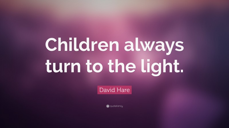 David Hare Quote: “Children always turn to the light.”
