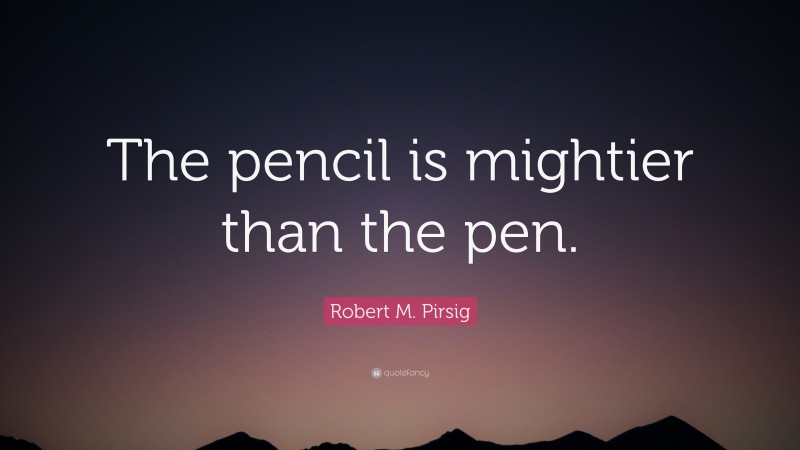 Robert M. Pirsig Quote: “The pencil is mightier than the pen.”