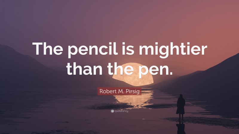 Robert M. Pirsig Quote: “The pencil is mightier than the pen.”