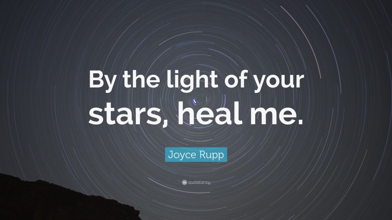 Joyce Rupp Quote: “By the light of your stars, heal me.”