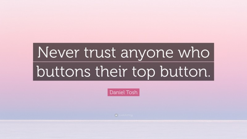 Daniel Tosh Quote: “Never trust anyone who buttons their top button.”