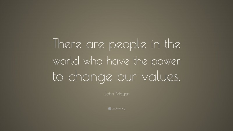 John Mayer Quote: “There are people in the world who have the power to change our values.”