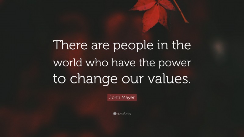 John Mayer Quote: “There are people in the world who have the power to change our values.”