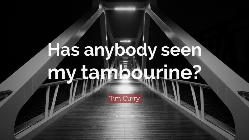 Tim Curry Quote: “Has anybody seen my tambourine?”
