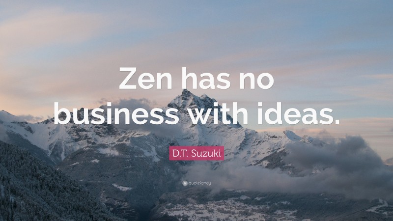 D.T. Suzuki Quote: “Zen has no business with ideas.”
