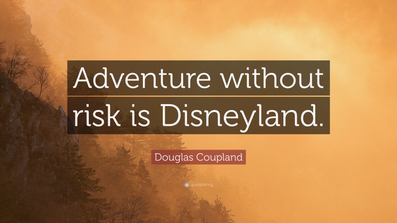 Douglas Coupland Quote: “Adventure without risk is Disneyland.”