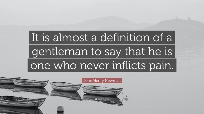 John Henry Newman Quote: “It is almost a definition of a gentleman to say that he is one who never inflicts pain.”