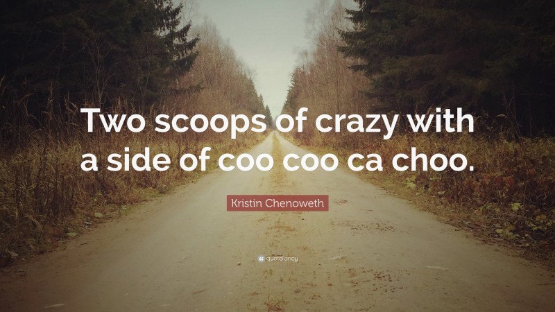 Kristin Chenoweth Quote: “Two scoops of crazy with a side of coo coo ca choo.”
