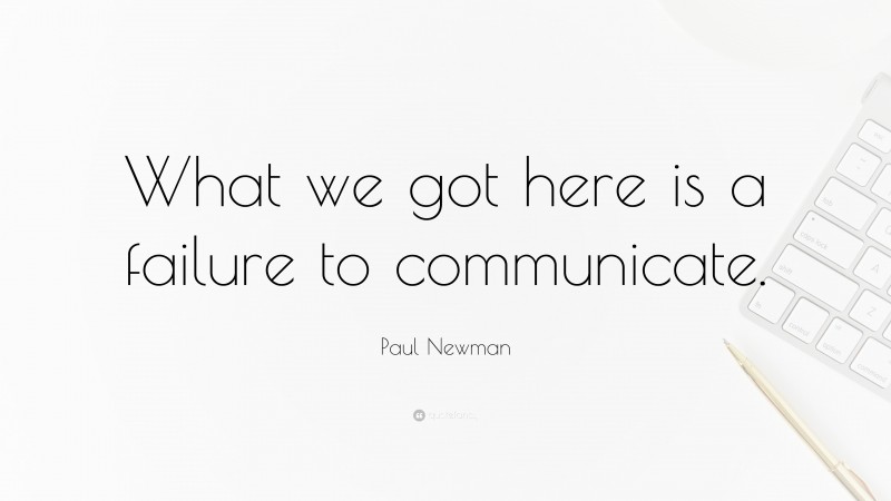 Paul Newman Quote: “What we got here is a failure to communicate.”