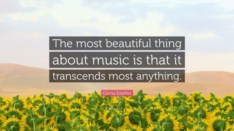 Gloria Estefan Quote: “The most beautiful thing about music is that it transcends most anything.”