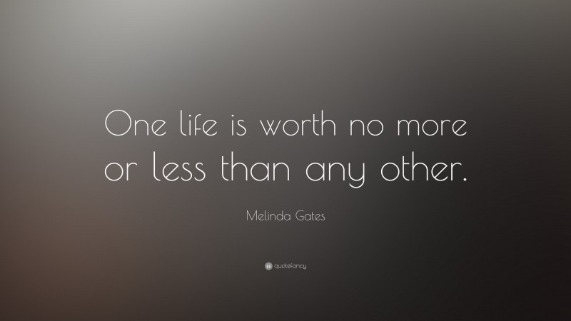 Melinda Gates Quote: “One life is worth no more or less than any other.”