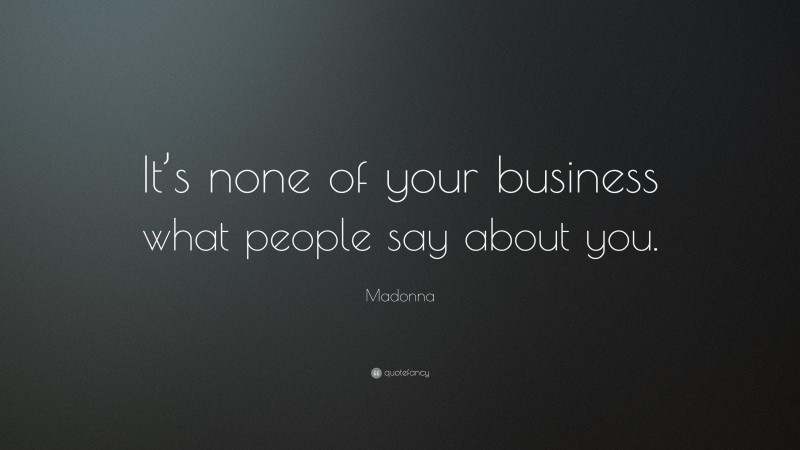 Madonna Quote: “It’s none of your business what people say about you.”