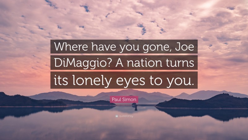 Paul Simon Quote: “Where have you gone, Joe DiMaggio? A nation turns its lonely eyes to you.”