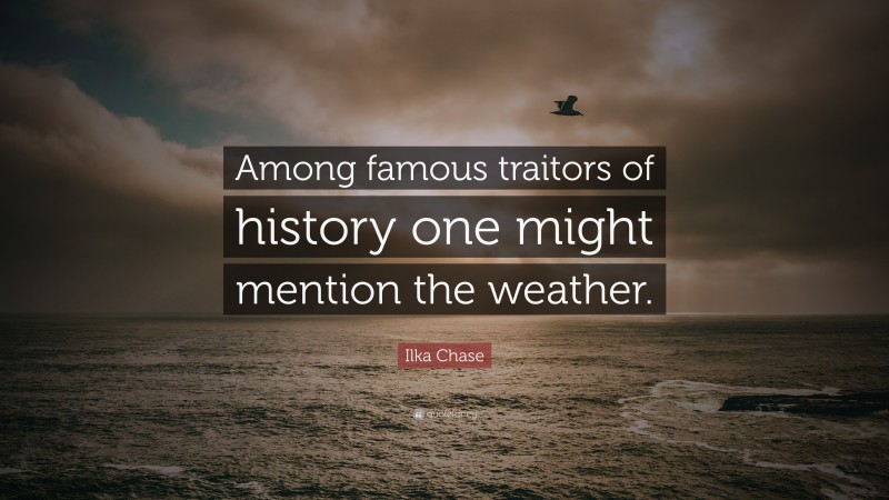 Ilka Chase Quote: “Among famous traitors of history one might mention the weather.”