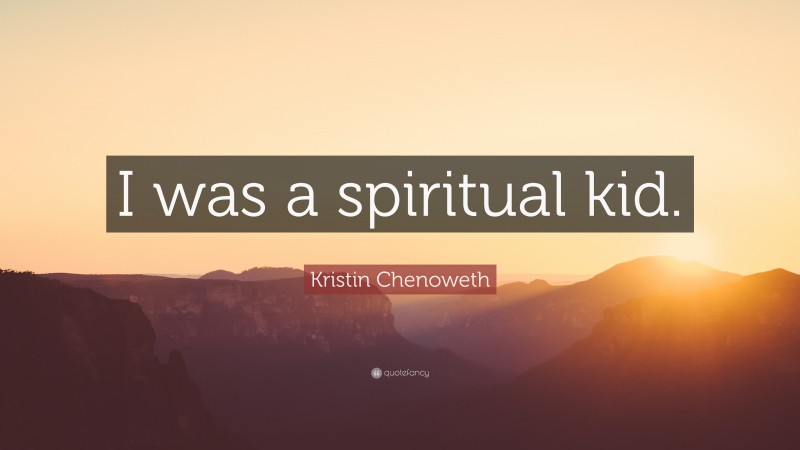 Kristin Chenoweth Quote: “I was a spiritual kid.”