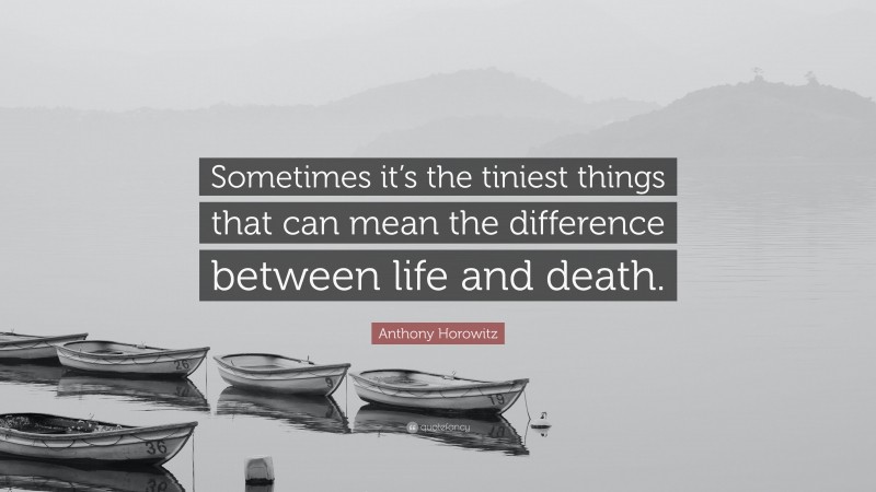 Anthony Horowitz Quote: “Sometimes it’s the tiniest things that can mean the difference between life and death.”