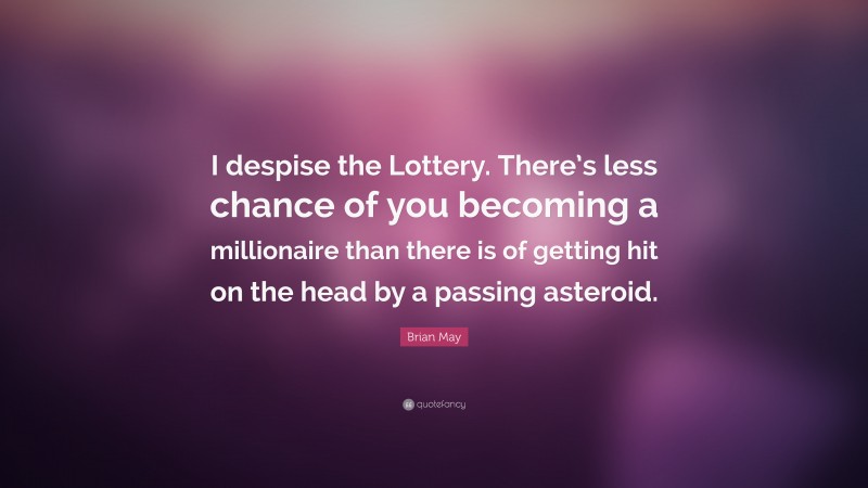 Brian May Quote: “I despise the Lottery. There’s less chance of you becoming a millionaire than there is of getting hit on the head by a passing asteroid.”