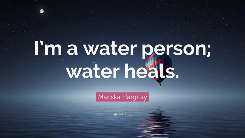 Mariska Hargitay Quote: “I’m a water person; water heals.”