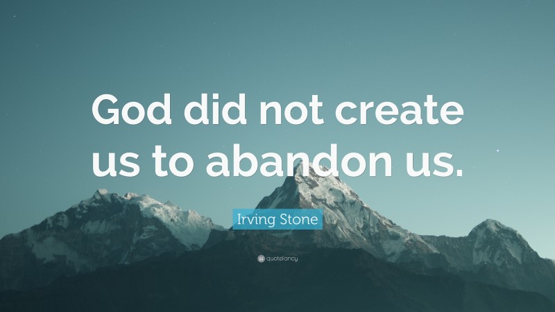 Irving Stone Quote: “God did not create us to abandon us.”
