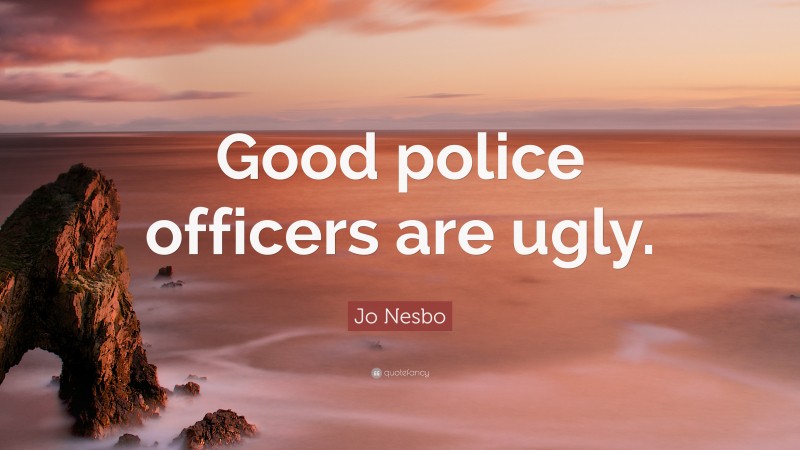 Jo Nesbo Quote: “Good police officers are ugly.”