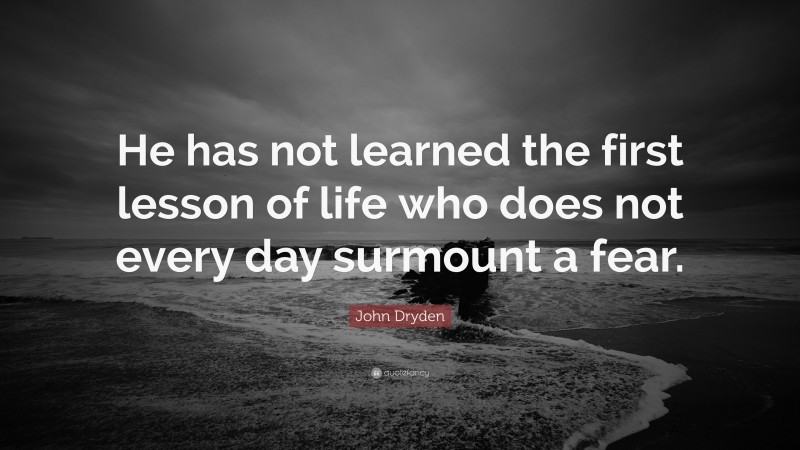 John Dryden Quote: “He has not learned the first lesson of life who does not every day surmount a fear.”