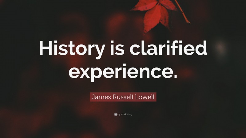 James Russell Lowell Quote: “History is clarified experience.”