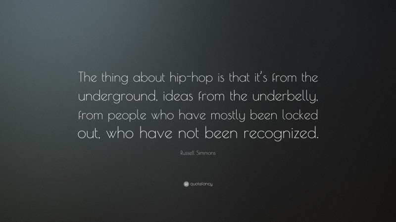 Russell Simmons Quote: “The thing about hip-hop is that it’s from the underground, ideas from the underbelly, from people who have mostly been locked out, who have not been recognized.”