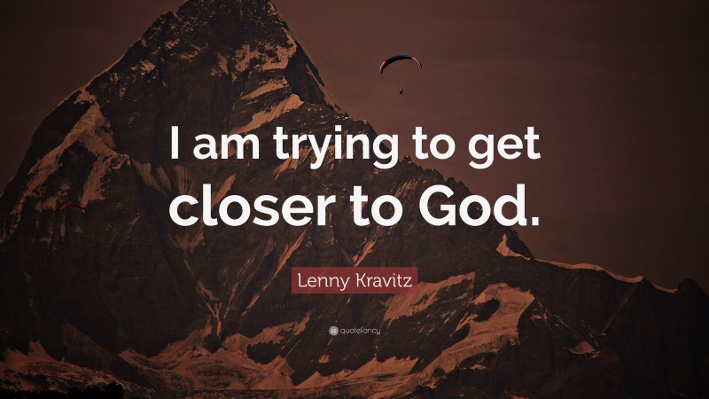 Lenny Kravitz Quote: “I am trying to get closer to God.”