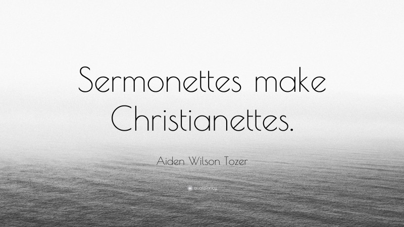 Aiden Wilson Tozer Quote: “Sermonettes make Christianettes.”