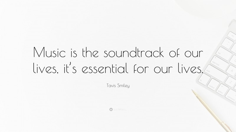 Tavis Smiley Quote: “Music is the soundtrack of our lives, it’s essential for our lives.”