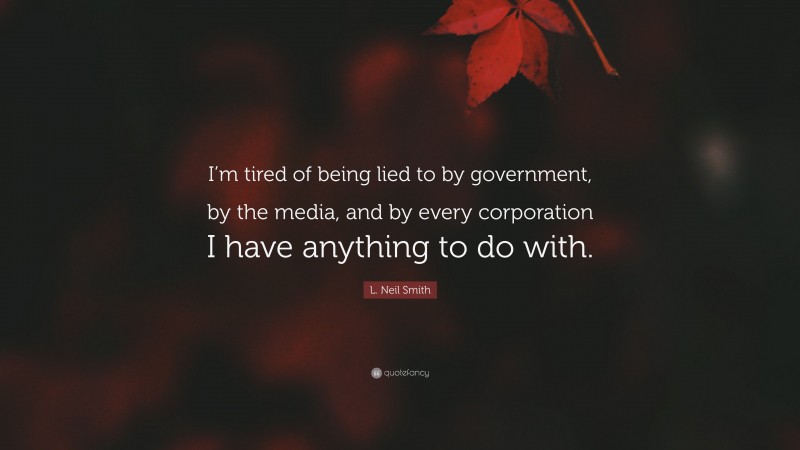 L. Neil Smith Quote: “I’m tired of being lied to by government, by the media, and by every corporation I have anything to do with.”