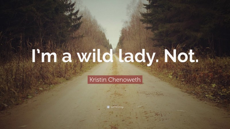Kristin Chenoweth Quote: “I’m a wild lady. Not.”