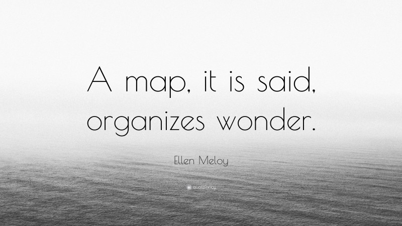 Ellen Meloy Quote: “A map, it is said, organizes wonder.”