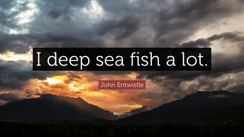 John Entwistle Quote: “I deep sea fish a lot.”