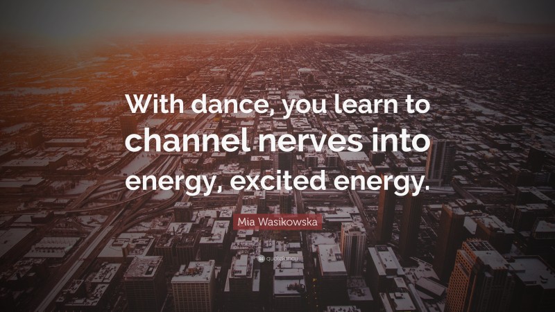 Mia Wasikowska Quote: “With dance, you learn to channel nerves into energy, excited energy.”