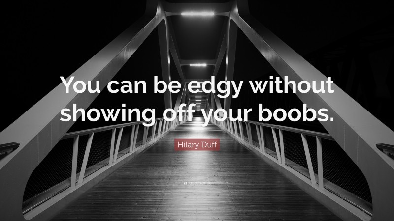 Hilary Duff Quote: “You can be edgy without showing off your boobs.”