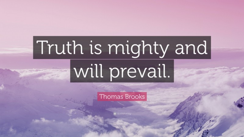 Thomas Brooks Quote: “Truth is mighty and will prevail.”
