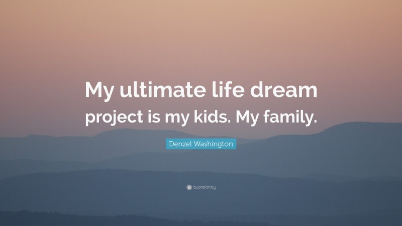 Denzel Washington Quote: “My ultimate life dream project is my kids. My family.”