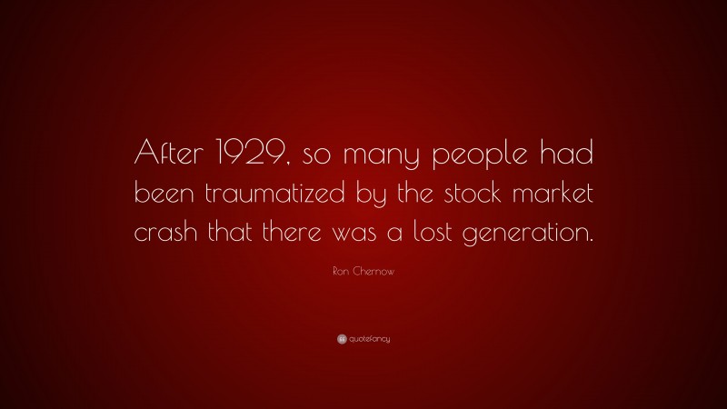 Ron Chernow Quote: “After 1929, so many people had been traumatized by the stock market crash that there was a lost generation.”
