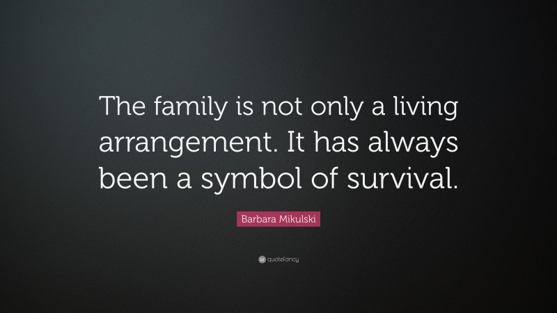 Barbara Mikulski Quote: “The family is not only a living arrangement. It has always been a symbol of survival.”