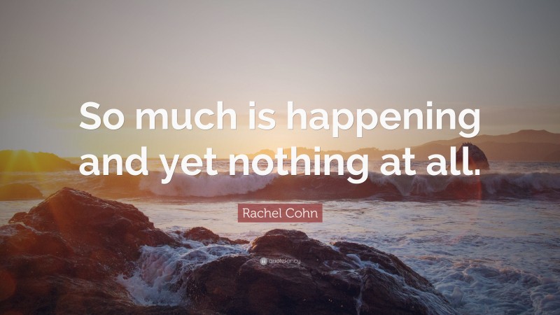 Rachel Cohn Quote: “So much is happening and yet nothing at all.”