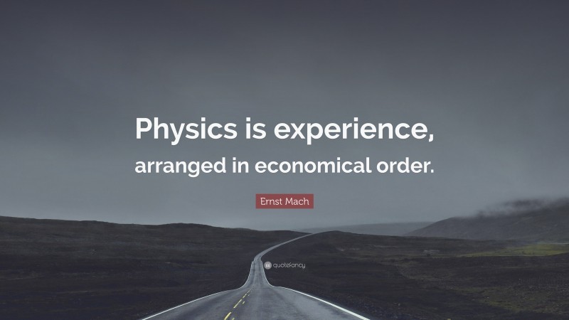 Ernst Mach Quote: “Physics is experience, arranged in economical order.”