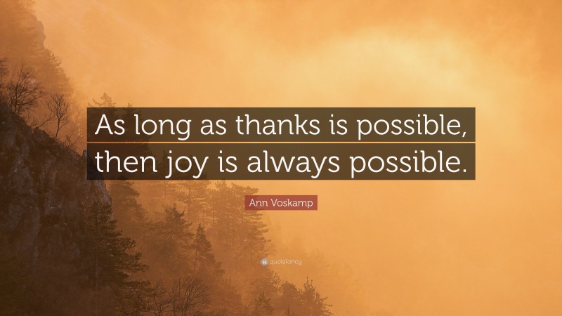 Ann Voskamp Quote: “As long as thanks is possible, then joy is always possible.”