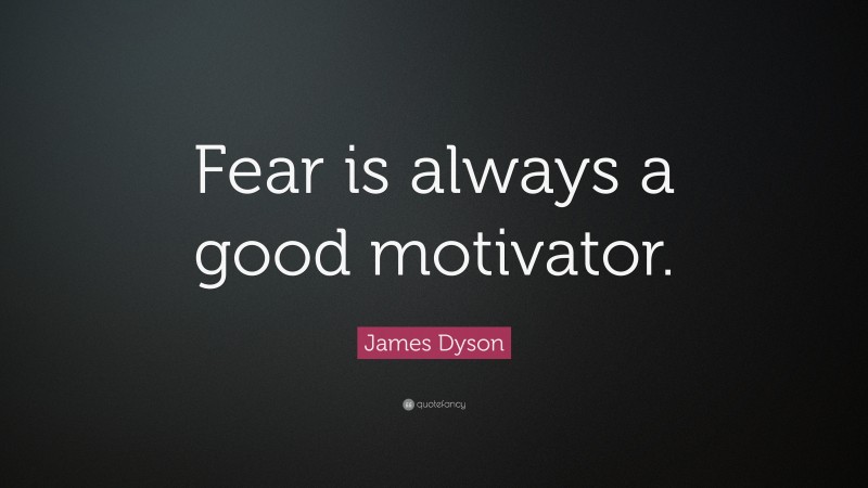 James Dyson Quote: “Fear is always a good motivator.”